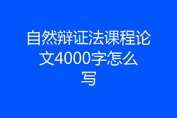 自然辩证法课程论文4000字怎么写