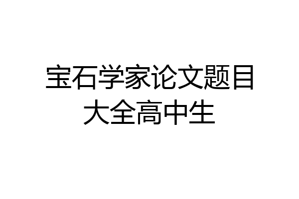 宝石学家论文题目大全高中生
