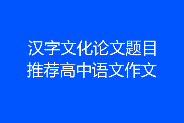 汉字文化论文题目推荐高中语文作文