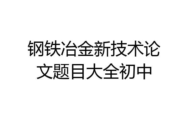 钢铁冶金新技术论文题目大全初中