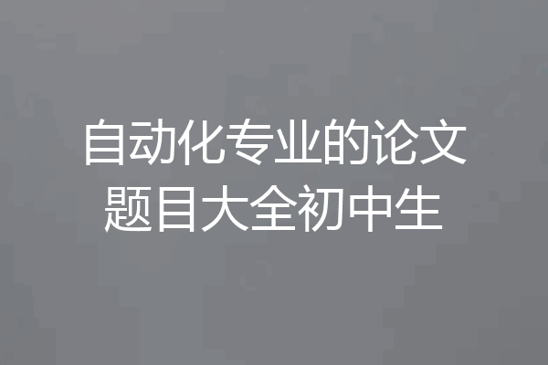自动化专业的论文题目大全初中生
