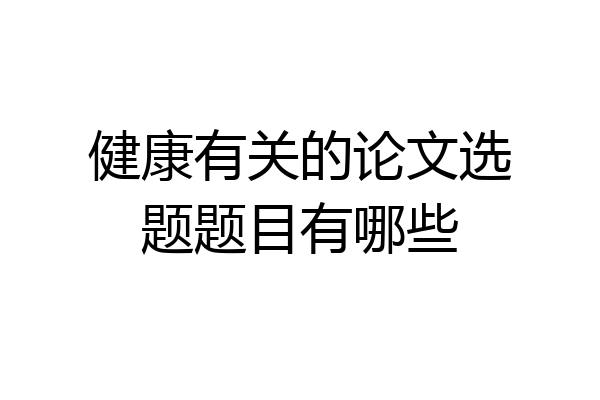 健康有关的论文选题题目有哪些