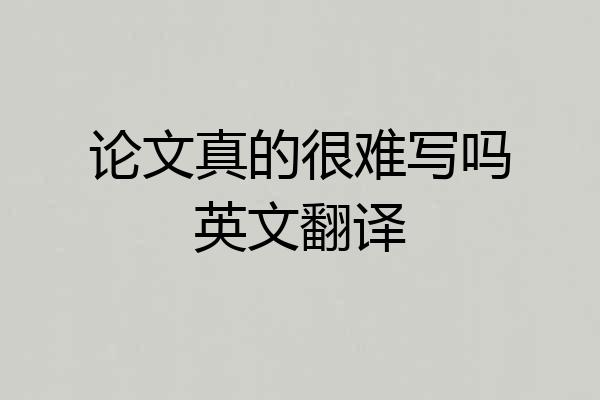 论文真的很难写吗英文翻译
