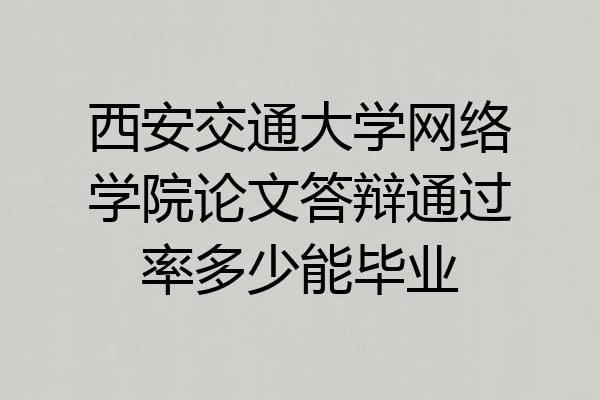 西安交通大学网络学院论文答辩通过率多少能毕业