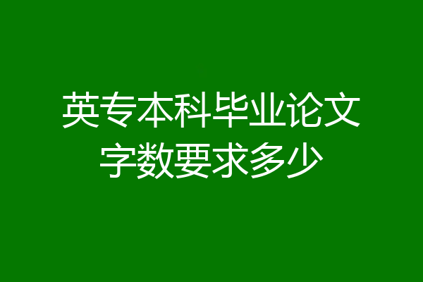 英专本科毕业论文字数要求多少