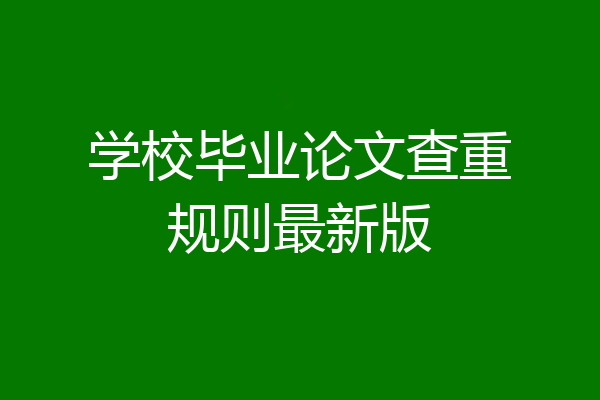 学校毕业论文查重规则最新版