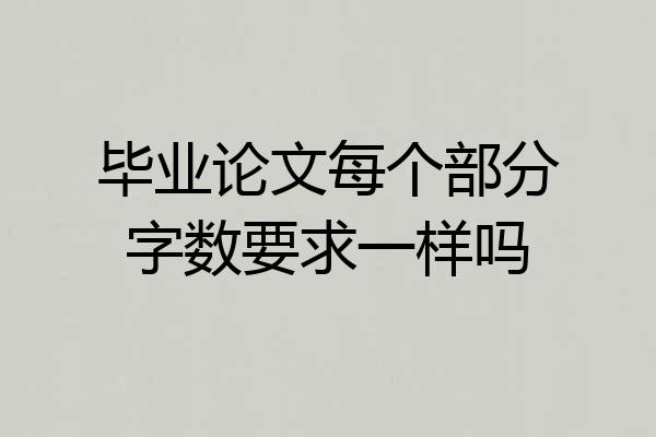 毕业论文每个部分字数要求一样吗