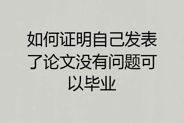 如何证明自己发表了论文没有问题可以毕业