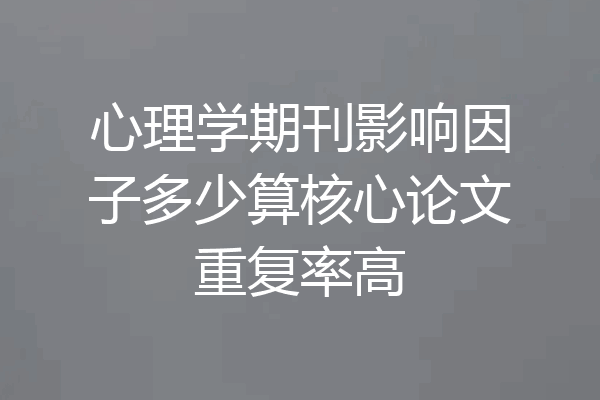 心理学期刊影响因子多少算核心论文重复率高