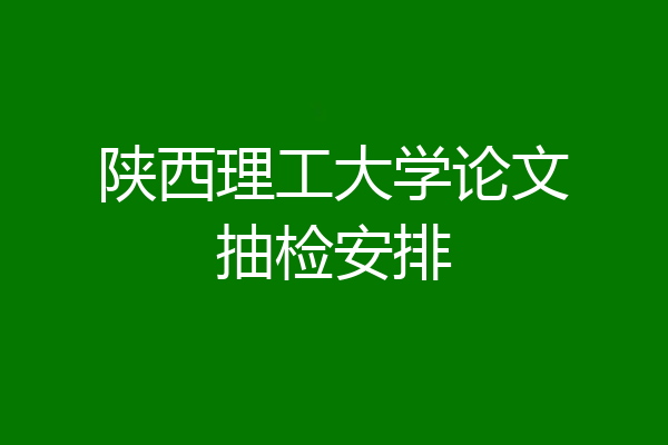 陕西理工大学论文抽检安排