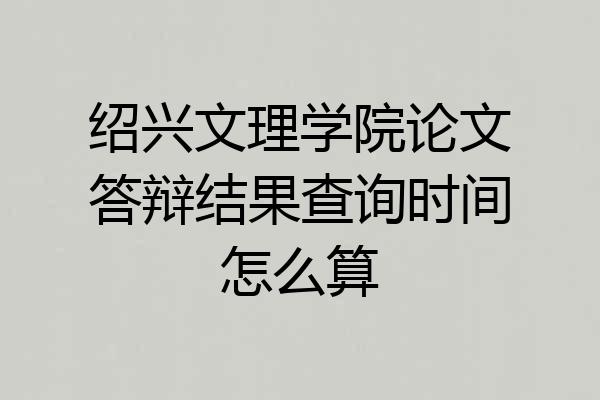 绍兴文理学院论文答辩结果查询时间怎么算