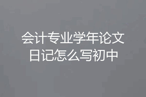 会计专业学年论文日记怎么写初中