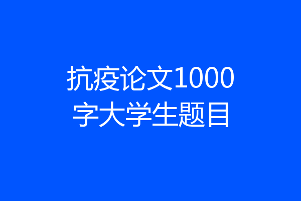 抗疫论文1000字大学生题目