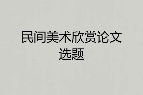 民间美术欣赏论文选题