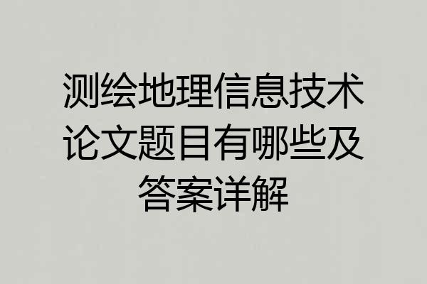 测绘地理信息技术论文题目有哪些及答案详解