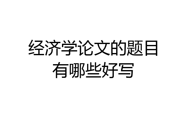 经济学论文的题目有哪些好写