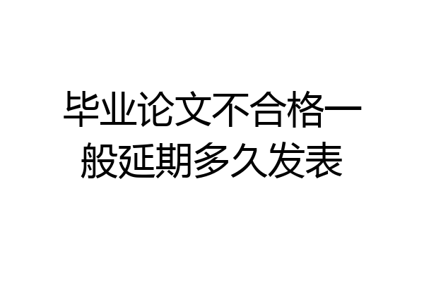 毕业论文不合格一般延期多久发表