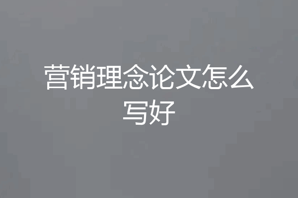 营销理念论文怎么写好