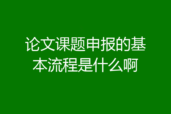 论文课题申报的基本流程是什么啊