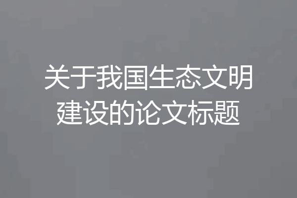 关于我国生态文明建设的论文标题