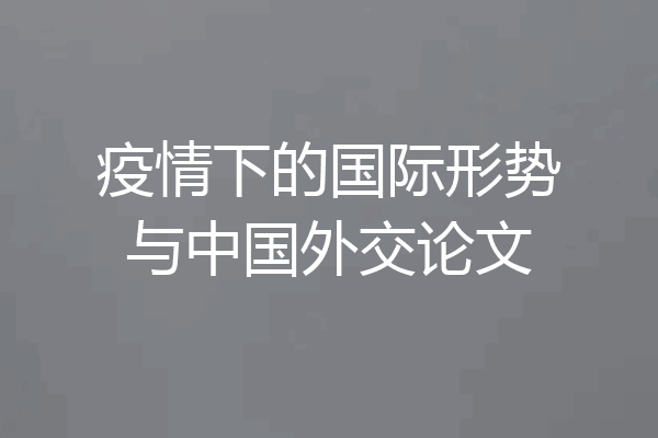疫情下的国际形势与中国外交论文
