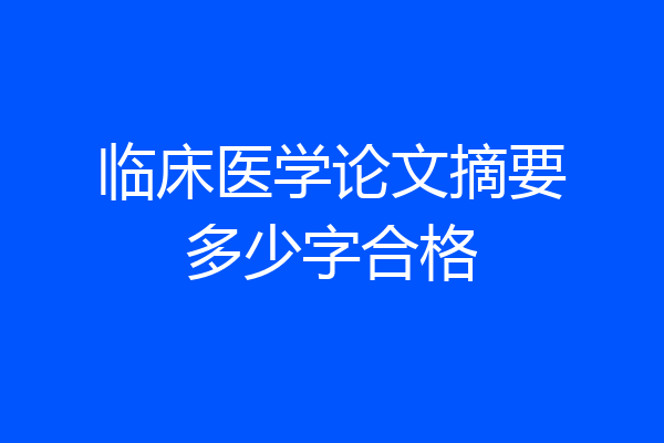 临床医学论文摘要多少字合格