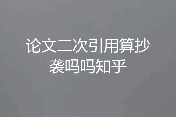 论文二次引用算抄袭吗吗知乎