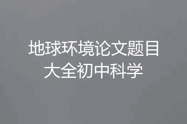地球环境论文题目大全初中科学
