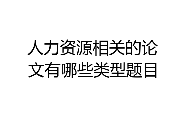 人力资源相关的论文有哪些类型题目