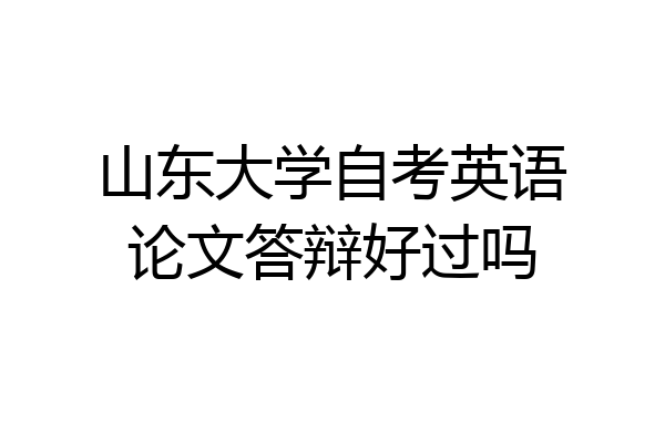 山东大学自考英语论文答辩好过吗