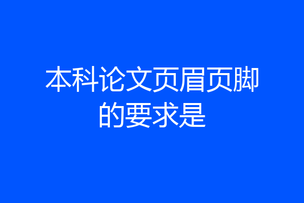 本科论文页眉页脚的要求是