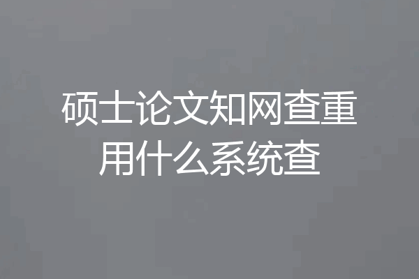 硕士论文知网查重用什么系统查