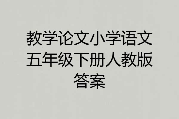 教学论文小学语文五年级下册人教版答案