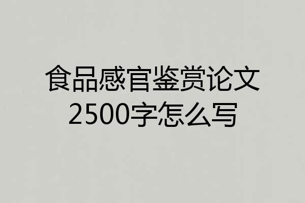 食品感官鉴赏论文2500字怎么写