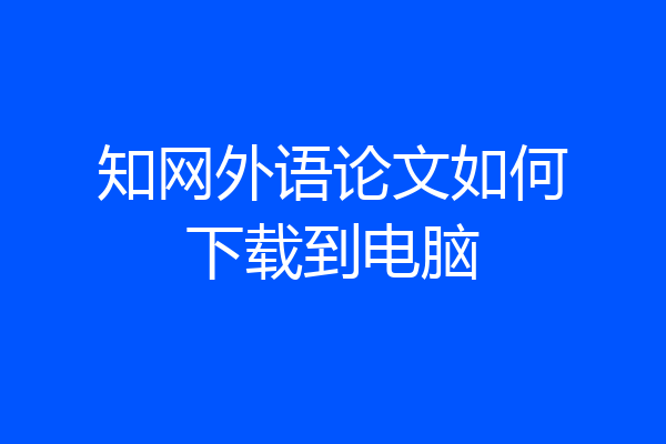 知网外语论文如何下载到电脑