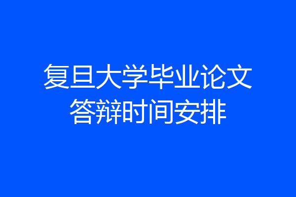 复旦大学毕业论文答辩时间安排