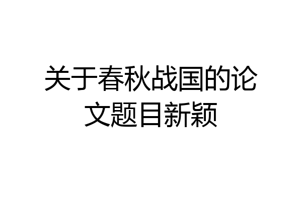 关于春秋战国的论文题目新颖