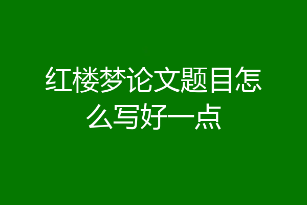 红楼梦论文题目怎么写好一点