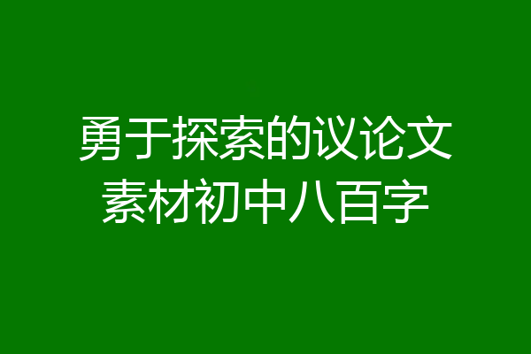 勇于探索的议论文素材初中八百字