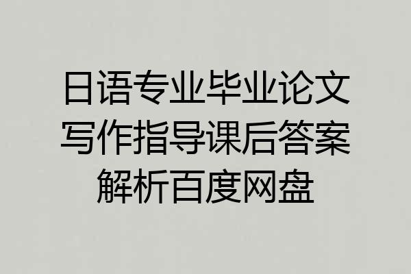 日语专业毕业论文写作指导课后答案解析百度网盘