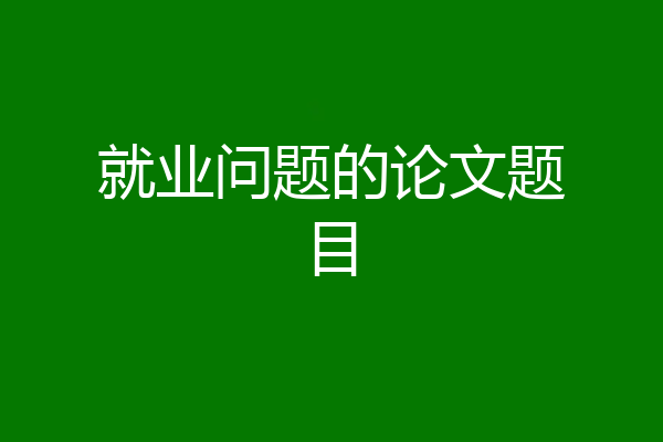 就业问题的论文题目