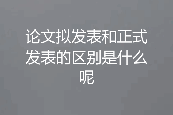 论文拟发表和正式发表的区别是什么呢