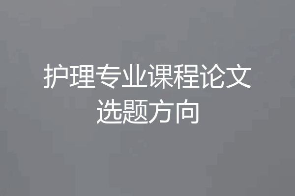 护理专业课程论文选题方向