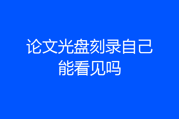 论文光盘刻录自己能看见吗