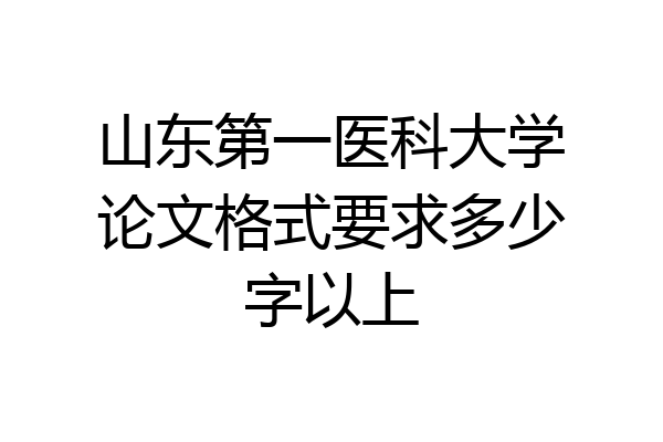 山东第一医科大学论文格式要求多少字以上