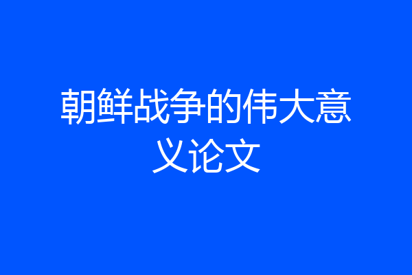 朝鲜战争的伟大意义论文