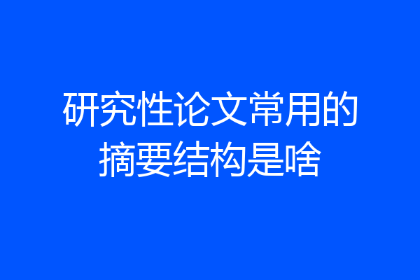 研究性论文常用的摘要结构是啥