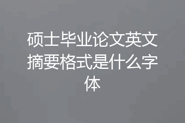 硕士毕业论文英文摘要格式是什么字体