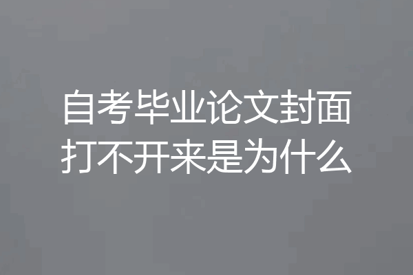 自考毕业论文封面打不开来是为什么