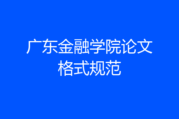 广东金融学院论文格式规范